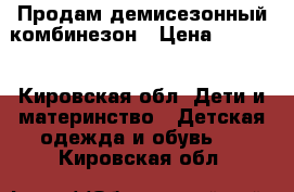 Продам демисезонный комбинезон › Цена ­ 1 500 - Кировская обл. Дети и материнство » Детская одежда и обувь   . Кировская обл.